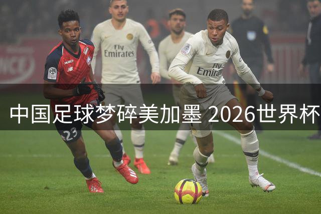 中国足球梦碎美加墨 2026世界杯路在何方